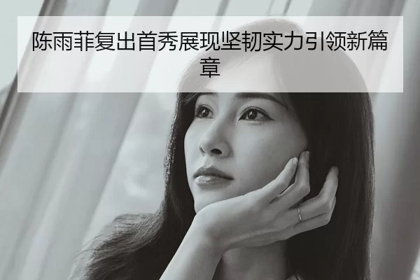 陈雨菲复出首秀展现坚韧实力引领新篇章